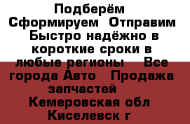 Подберём. Сформируем. Отправим. Быстро надёжно в короткие сроки в любые регионы. - Все города Авто » Продажа запчастей   . Кемеровская обл.,Киселевск г.